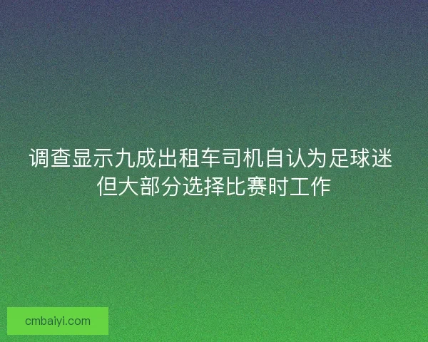 调查显示九成出租车司机自认为足球迷 但大部分选择比赛时工作